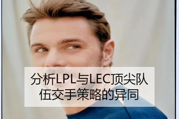 分析LPL与LEC顶尖队伍交手策略的异同